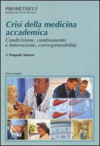 Crisi della medicina accademica. Condivisione, cambiamento e innovazione, corresponsabilità - Pasquale Marano - Libro Franco Angeli 2006, Prometheus | Libraccio.it