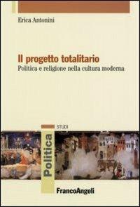 Il progetto totalitario. Politica e religione nella cultura moderna - Erica Antonini - Libro Franco Angeli 2010, Politica-Studi | Libraccio.it