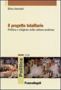 Il progetto totalitario. Politica e religione nella cultura moderna - Erica Antonini - Libro Franco Angeli 2010, Politica-Studi | Libraccio.it