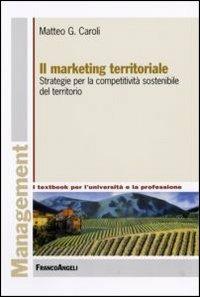 Il marketing territoriale. Strategie per la competitività sostenibile del territorio - Matteo G. Caroli - Libro Franco Angeli 2013, Management. I textbook per l'università e la professione | Libraccio.it