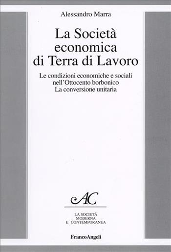 La società economica di Terra di Lavoro. Le condizioni economiche e sociali nell'Ottocento borbonico. La conversione unitaria - Alessandro Marra - Libro Franco Angeli 2006, La società moderna e contemp. Anal.contr. | Libraccio.it