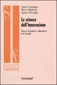 Le scienze dell'innovazione. Nuove frontiere educative nel sociale - Anita Gramigna, Marco Righetti, Agnese Ravaglia - Libro Franco Angeli 2006, Scienze della formazione. Ricerche | Libraccio.it