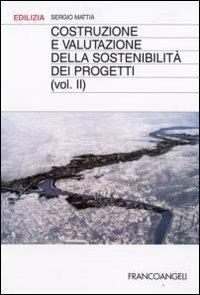 Costruzione e valutazione della sostenibilità dei progetti. Vol. 2 - Sergio Mattia - Libro Franco Angeli 2008, Edilizia | Libraccio.it
