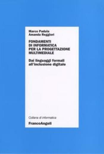 Fondamenti di informatica per la progettazione multimediale. Dai linguaggi formali all'inclusione digitale - Marco Padula, Amanda Reggiori - Libro Franco Angeli 2012, Informatica | Libraccio.it