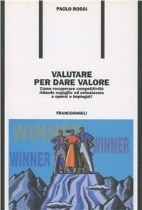 Valutare per dare valore. Come recuperare competitività ridando orgoglio ed entusiasmo a operai e impiegati - Paolo Rossi - Libro Franco Angeli 2006, Formazione permanente-Problemi d'oggi | Libraccio.it