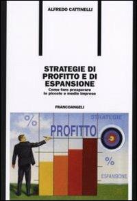Strategie di profitto e di espansione. Come fare prosperare le piccole e medie imprese - Alfredo Cattinelli - Libro Franco Angeli 2006, Formazione permanente-Problemi d'oggi | Libraccio.it