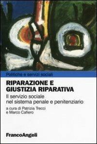 Riparazione e giustizia riparativa. Il servizio sociale nel sistema penale e penitenziario  - Libro Franco Angeli 2007, Politiche e servizi sociali | Libraccio.it