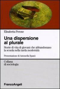 La dispersione al plurale. Storie di giovani che abbandonano la scuola nella tarda modernità - Elisabetta Perone - Libro Franco Angeli 2006, Sociologia | Libraccio.it