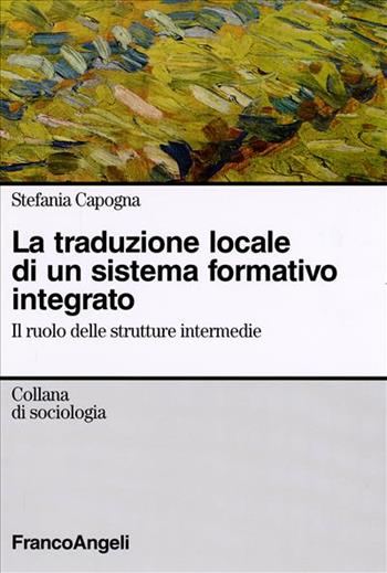 La traduzione locale di un sistema formativo integrato. Il ruolo delle strutture intermedie - Stefania Capogna - Libro Franco Angeli 2006, Sociologia | Libraccio.it