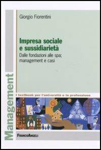 Impresa sociale e sussidiarietà. Dalle fondazioni alle Spa; management e casi - Giorgio Fiorentini - Libro Franco Angeli 2006, Management. I textbook per l'università e la professione | Libraccio.it