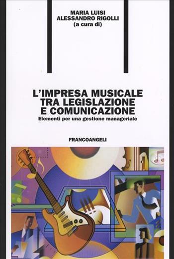 L' impresa musicale tra legislazione e comunicazione. Elementi per una gestione manageriale  - Libro Franco Angeli 2006, Formazione permanente-Nuove tecniche | Libraccio.it