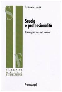 Scuola e professionalità. Immagini in costruzione - Antonia Cunti - Libro Franco Angeli 2006, Scienze della formazione. Ricerche | Libraccio.it