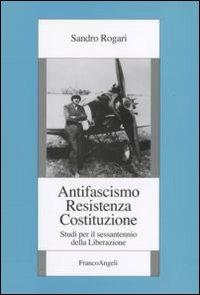 Antifascismo, Resistenza, Costituzione. Studi per il sessantennio della Liberazione - Sandro Rogari - Libro Franco Angeli 2006, Europa Socialismo Democrazia | Libraccio.it