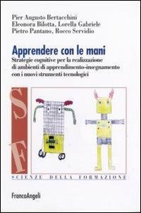 Apprendere con le mani. Strategie cognitive per la realizzazione di ambienti di apprendimento-insegnamento con i nuovi strumenti tecnologici  - Libro Franco Angeli 2006, Scienze della formazione. Laboratorio | Libraccio.it