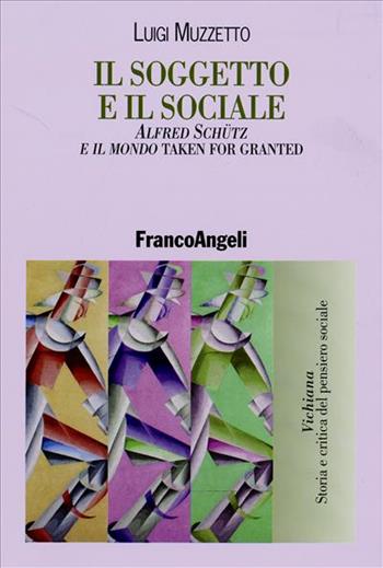 Il soggetto e il sociale. Alfred Schütz e il mondo «taken for granted» - Luigi Muzzetto - Libro Franco Angeli 2006, Vichiana.Storia e critic. pens. sociale | Libraccio.it