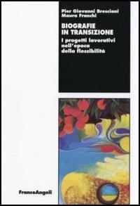 Biografie in transizione. I progetti lavorativi nell'epoca della flessibilità - Pier Giovanni Bresciani, Maura Franchi - Libro Franco Angeli 2006, Lavoro e società | Libraccio.it