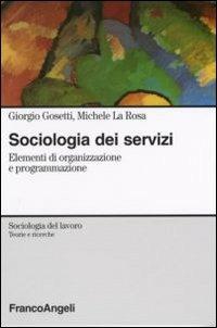 Sociologia dei servizi. Elementi di organizzazione e programmazione - Giorgio Gosetti, Michele La Rosa - Libro Franco Angeli 2012, Sociologia del lavoro-Teorie e ricerche | Libraccio.it