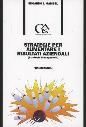Strategie per aumentare i risultati aziendali (Strategic management) - Edoardo Luigi Gambel - Libro Franco Angeli 2006, Formazione permanente-Pratica di | Libraccio.it