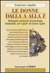 Le donne dalla A alla Z. Dizionario semiserio di psicologia femminile: per capire ed essere capite - Francesco Aquilar - Libro Franco Angeli 2006, Le comete | Libraccio.it