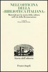 Nell'officina della «Biblioteca italiana». Materiali per la storia della cultura nell'età della Restaurazione  - Libro Franco Angeli 2006, Studi e ricerche di storia dell'editoria | Libraccio.it