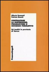 Contrastare la dispersione, promuovere il successo formativo. Un'analisi in provincia di Varese - Alberto Bramanti, Patrizia Bianchi - Libro Franco Angeli 2006, Economia - Ricerche | Libraccio.it