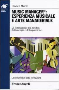 Music manager: esperienza musicale e arte manageriale. La formazione alla ricerca dell'energia e della passione - Franco Marzo - Libro Franco Angeli 2007, Ass. italiana formatori | Libraccio.it