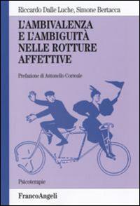 L' ambivalenza e l'ambiguità nelle rotture affettive - Riccardo Dalle Luche, Simone Bertacca - Libro Franco Angeli 2012, Psicoterapie | Libraccio.it