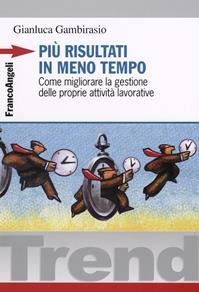 Più risultati in meno tempo. Come migliorare la gestione delle proprie attività lavorative - Gianluca Gambirasio - Libro Franco Angeli 2011, Trend | Libraccio.it