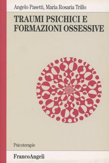 Traumi psichici e formazioni ossessive - Angelo Pasetti, M. Rosaria Trillo - Libro Franco Angeli 2007, Psicoterapie | Libraccio.it