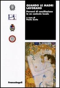Quando le madri lavorano. Percorsi di conciliazione in un contesto locale  - Libro Franco Angeli 2006, Lavoro e società | Libraccio.it