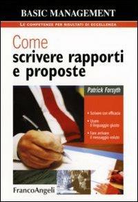 Come scrivere rapporti e proposte. Scrivere con efficacia. Usare il linguaggio giusto. Fare arrivare il messaggio voluto - Patrick Forsyth - Libro Franco Angeli 2007, Basic management | Libraccio.it