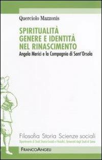 Spiritualità genere e identità nel Rinascimento. Angela Merici e la Compagnia di Sant'Orsola - Querciolo Mazzonis - Libro Franco Angeli 2007, Filosofia, storia e scienze sociali | Libraccio.it