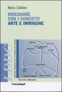 Insegnare con i concetti arte e immagine - Mario Calidoni - Libro Franco Angeli 2007, Laboratori discip. didattica per concetti | Libraccio.it