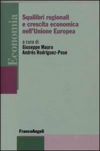 Squilibri regionali e crescita economica nell'Unione Europea - Giuseppe Mauro, Andrés Rodríguez Pose - Libro Franco Angeli 2007, Economia - Monografie | Libraccio.it