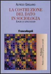 La costruzione del dato in sociologia. Logica e linguaggio - Alfredo Givigliano - Libro Franco Angeli 2006, Vichiana.Storia e critic. pens. sociale | Libraccio.it