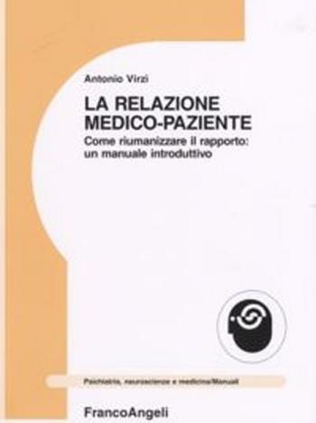 La relazione medico-paziente. Come riumanizzare il rapporto: un manuale introduttivo - Antonio Virzì - Libro Franco Angeli 2012, Psichiatria, neuroscienze e medicina | Libraccio.it