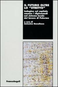 Il futuro oltre lo «stretto». Indagine sul capitale umano: i diplomandi nel sistema locale del lavoro di Palermo  - Libro Franco Angeli 2007, Lavoro e società | Libraccio.it