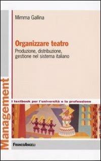 Organizzare teatro. Produzione, distribuzione, gestione nel sistema italiano - Mimma Gallina - Libro Franco Angeli 2012, Management. I textbook per l'università e la professione | Libraccio.it