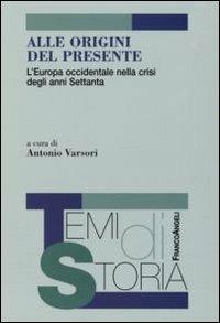 Alle origini del presente. L'Europa occidentale nella crisi degli anni Settanta  - Libro Franco Angeli 2006, Temi di storia | Libraccio.it