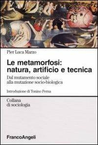 La metamorfosi: natura, artificio e tecnica. Dal mutamento sociale alla mutazione socio-biologica - Pier Luca Marzo - Libro Franco Angeli 2007, Sociologia | Libraccio.it