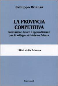 La provincia competitiva. Innovazione, lavoro e apprendimento per lo sviluppo del sistema Brianza  - Libro Franco Angeli 2006, Università-Economia | Libraccio.it