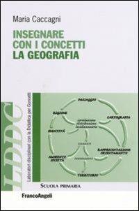 Insegnare con i concetti la geografia - Maria Caccagni - Libro Franco Angeli 2007, Laboratori discip. didattica per concetti | Libraccio.it
