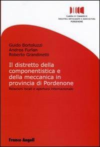 Il distretto della componentistica e della meccanica in provincia di Pordenone. Relazioni locali e apertura internazionale - Guido Bortoluzzi, Andrea Furlan, Roberto Grandinetti - Libro Franco Angeli 2006, Università-Economia | Libraccio.it