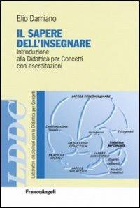 Il sapere dell'insegnare. Introduzione alla didattica per concetti con esercitazioni - Elio Damiano - Libro Franco Angeli 2011, Laboratori discip. didattica per concetti | Libraccio.it