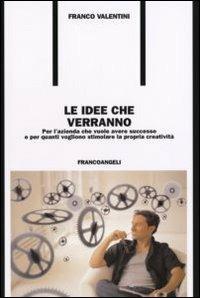 Le idee che verrano. Per l'azienda che vuole avere successo e per quanti vogliono stimolare la propria creatività - Franco Valentini - Libro Franco Angeli 2006, Formazione permanente-Problemi d'oggi | Libraccio.it