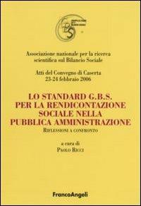 Lo standard G.B.S per la rendicontazione sociale nella pubblica amministrazione. Riflessioni a confronto. Atti del Convegno (Caserta, 23-24 febbraio 2006)  - Libro Franco Angeli 2006, Università-Economia | Libraccio.it