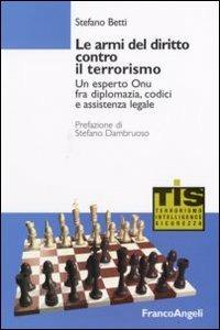 Le armi del diritto contro il terrorismo. Un esperto ONU fra diplomazia, codici e assistenza legale - Stefano Betti - Libro Franco Angeli 2008, Terrorismo, intelligence e sicurezza | Libraccio.it
