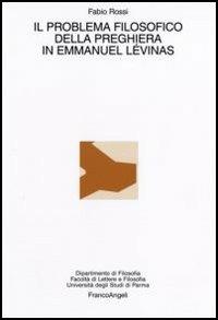 Il problema filosofico della preghiera in Emmanuel Lèvinas - Fabio Rossi - Libro Franco Angeli 2006, Dipartimento di filosofia dell'Univ.Parma | Libraccio.it