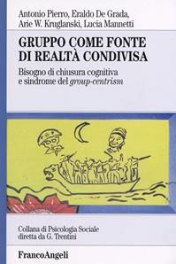 Gruppo come fonte di realtà condivisa. Bisogno di chiusura cognitiva e sindrome del group-centrism - Antonio Pierro, Eraldo De Grada, Arie W. Kruglanski - Libro Franco Angeli 2012, Psicologia sociale | Libraccio.it