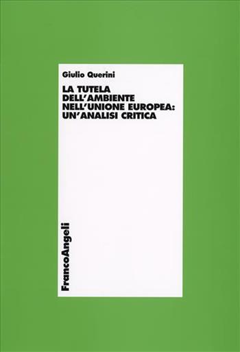 La tutela dell'ambiente nell'Unione Europea. Un'analisi critica - Giulio Querini - Libro Franco Angeli 2006, Economia - Monografie | Libraccio.it